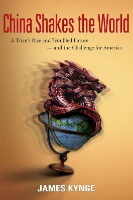Book cover of China Shakes The World: A Titan's Rise And Troubled Future -- And The Challenge For America by James Kynge