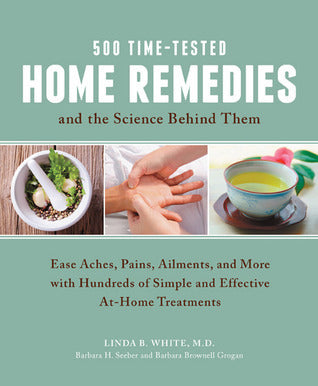 Book cover of 500 Time-Tested Home Remedies And The Science Behind Them: Ease Aches, Pains, Ailments, And More With Hundreds Of Simple And Effective At-Home Treatments by Linda B. White, Barbara H. Seeber, Barbara Brownell Grogan