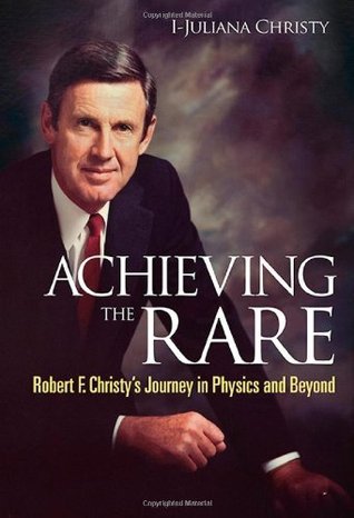 Book cover of Achieving The RARE: Robert F Christy's Journey In Physics And Beyond by I-Juliana Christy