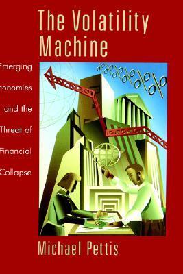 Book cover of The Volatility Machine: Emerging Economies And The Threat Of Financial Collapse by Michael Pettis