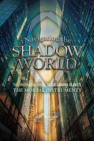 Book cover of Navigating The Shadow World: The Unofficial Guide To Cassandra Clare'S The Mortal Instruments by Liv Spencer