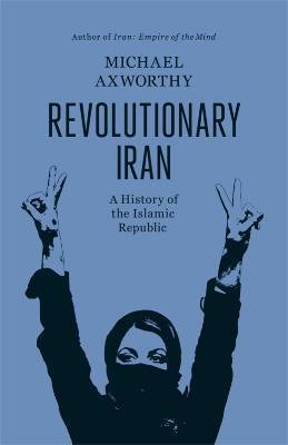 Book cover of Revolutionary Iran: A History Of The Islamic Republic by Michael Axworthy