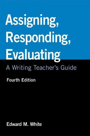 Book cover of Assigning, Responding, Evaluating: A Writing Teacher's Guide, 4th Edition by Edward M. White