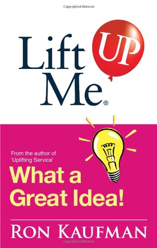 Book cover of Lift Me Up! What a Great Idea: Creative Quips and Sure-Fire Tips to Spark Your Inner Genius! by Ron Kaufman