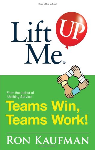 Book cover of Lift Me Up! Teams Win Teams Work: Magnificent Quips And Practical Tips To Build A Winning Team! by Ron Kaufman