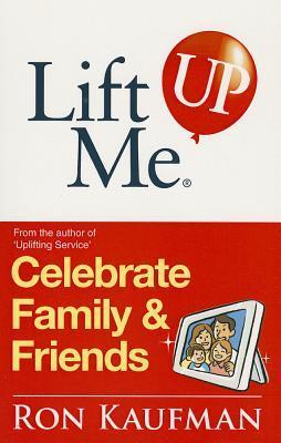 Book cover of Lift Me Up! Celebrate Family & Friends: Cheerful Quips And Playful Tips To Expand The Joys Of Living! by Ron Kaufman