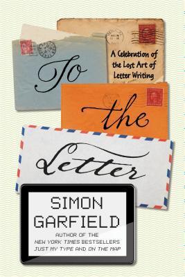 Book cover of To The Letter: A Celebration Of The Lost Art Of Letter Writing by Simon Garfield