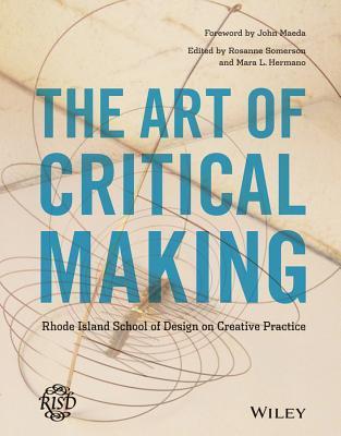Book cover of The Art Of Critical Making: Rhode Island School Of Design On Creative Practice by Rosanne Somerson (Ed.)