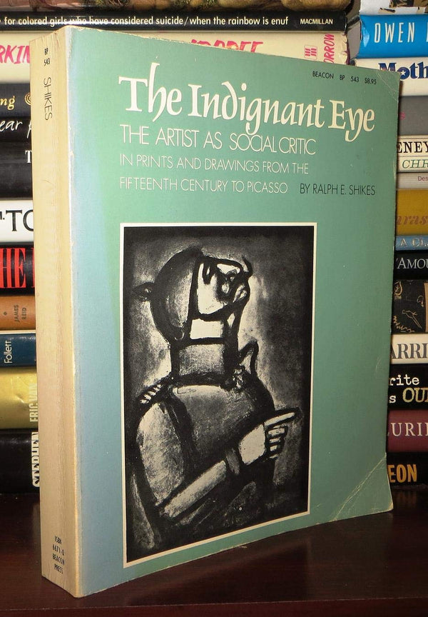 Book cover of The Indignant Eye: The Artist as Social Critic in Prints and Drawings From the Fifteenth Century to Picasso by Ralph E. Shikes