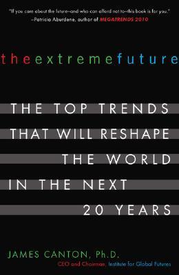 Book cover of The Extreme Future: The Top Trends That Will Reshape The World In The Next 20 Years by James Canton