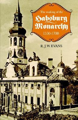 Book cover of The Making Of The Habsburg Monarchy, 1550-1700: An Interpretation by R.J.W. Evans