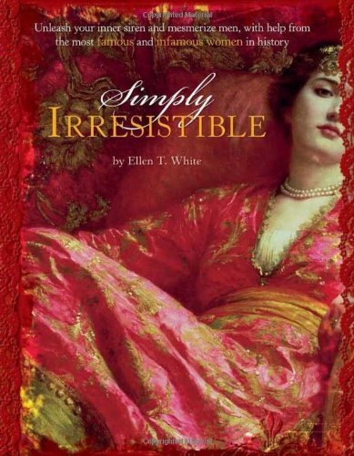 Book cover of Simply Irresistible: Unleash Your Inner Siren And Mesmerize Any Man, With Help From The Most Famous - And Infamous - Women In History by Ellen T. White