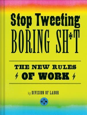 Book cover of Stop Tweeting Boring Sh*t: The New Rules Of Work by Division of Labor