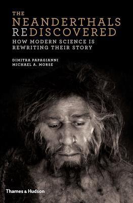 Book cover of The Neanderthals Rediscovered: How Modern Science Is Rewriting Their Story by Dimitra Papagianni, Michael A.  Morse