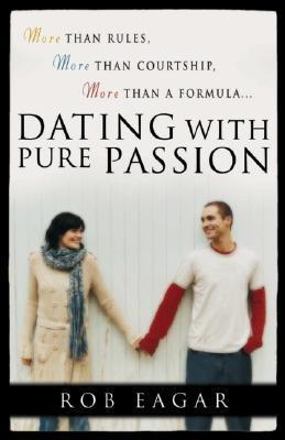 Book cover of Dating With Pure Passion: More Than Rules, More Than Courtship, More Than A Formula by Rob Eagar