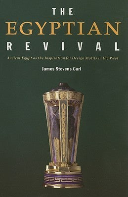 Book cover of The Egyptian Revival: Ancient Egypt As The Inspiration For Design Motifs In The West by James Stevens Curl