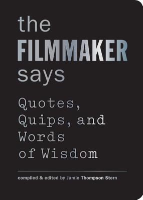 Book cover of The Filmmaker Says: Quotes, Quips, and Words of Wisdom by Jamie Thompson Stern (Artist)