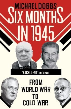Book cover of Six Months In 1945: FDR, Stalin, Churchill, And Truman – From World War To Cold War by Michael  Dobbs