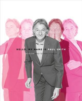 Book cover of Hello, My Name Is Paul Smith: Fashion And Other Stories by Paul             Smith, Deyan Sudjic (Ed.), Donna Loveday (Ed.)
