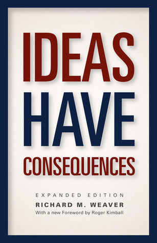 Book cover of Ideas Have Consequences: Expanded Edition by Richard M. Weaver, Roger Kimball (Foreword), Ted J. Smith III (Afterword)