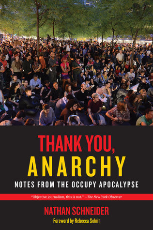 Book cover of Thank You, Anarchy: Notes From The Occupy Apocalypse by Nathan Schneider, Rebecca Solnit (Foreword)
