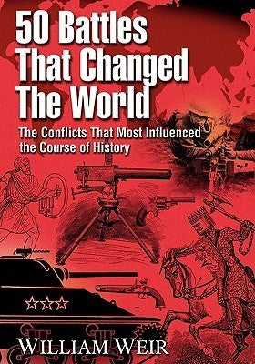 Book cover of 50 Battles That Changed the World: The Conflicts That Most Influenced the Course of History by William Weir
