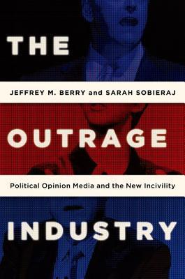 Book cover of The Outrage Industry: Political Opinion Media And The New Incivility by Jeffrey M. Berry, Sarah Sobieraj