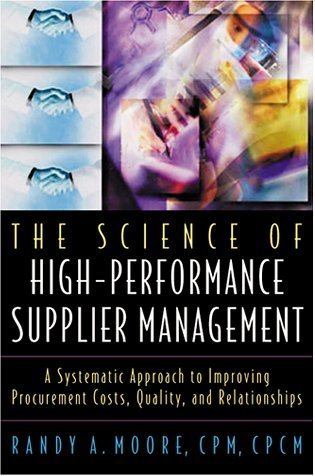 Book cover of The Science of High-Performance Supplier Management: A Systematic Approach to Improving Procurement Costs, Quality, and Relationships by Randy A. Moore