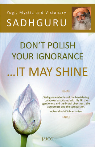 Book cover of Don't Polish Your Ignorance It May Shine by Sadhguru
