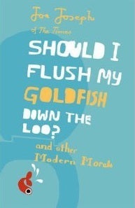 Book cover of Should I Flush My Goldfish Down the Loo? And Other Modern Morals by Joe Joseph