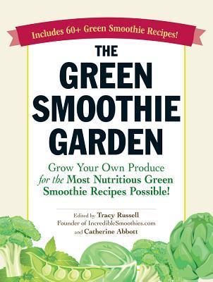 Book cover of The Green Smoothie Garden: Grow Your Own Produce For The Most Nutritious Green Smoothie Recipes Possible by Tracy Russell
