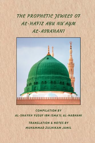 Book cover of The Prophetic Jewels Of Al-Hafiz Abu Nu’Aym Al-Asbahani by Al-Hafiz Abu Nu’aym al-Asbahani, Muhammad Zulhikam Jamil (Trans.), Al-Shaykh Yusuf ibn Isma'il al-Nabhani