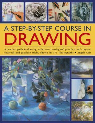 Book cover of A Step-By-Step Course In Drawing: A Practical Guide To Drawing, With Projects Using Soft Pencils, Conté Crayons, Charcoal And Graphite Sticks, Shown In 175 Photographs by Angela Gair