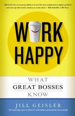 Book cover of Work Happy: What Great Bosses Know by Jill Geisler