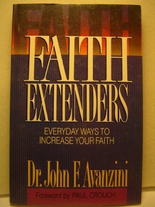 Book cover of Faith Extenders: Everyday Ways To Increase Your Faith by John F. Avanzini