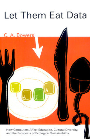 Book cover of Let Them Eat Data: How Computers Affect Education, Cultural Diversity, And The Prospects Of Ecological Sustainability by Chet A. Bowers