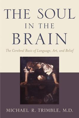 Book cover of The Soul in the Brain: The Cerebral Basis of Language, Art, and Belief by Michael R. Trimble