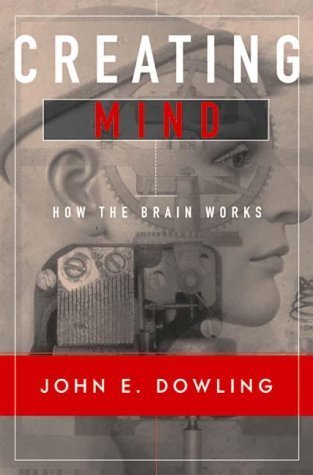 Book cover of Creating Mind: How The Brain Works by John E. Dowling