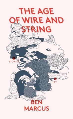 Book cover of The Age of Wire and String by Ben Marcus