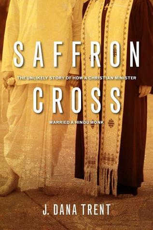 Book cover of Saffron Cross: The Unlikely Story of How a Christian Minister Married a Hindu Monk by J. Dana Trent