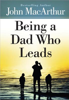 Book cover of Being A Dad Who Leads by John F. MacArthur Jr.