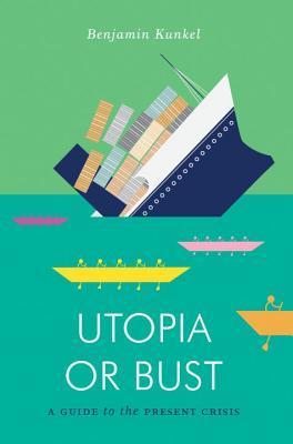 Book cover of Utopia Or Bust: A Guide To The Present Crisis by Benjamin Kunkel