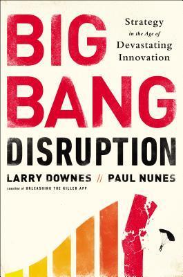 Book cover of Big Bang Disruption: Strategy In The Age Of Devastating Innovation by Larry Downes, Paul Nunes