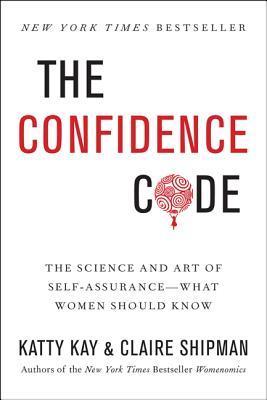 Book cover of The Confidence Code: The Science and Art of Self-Assurance – What Women Should Know by Katty Kay, Claire Shipman