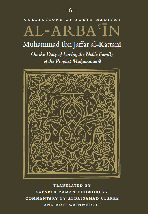 Book cover of Al-Arbaʿin Of Muhammad Ibn JaʿFar Al-Kattani: On The Duty Of Loving The Noble Family Of The Prophet Muhammad ﷺ by Muhammad Ibn Jaʿfar al-Kattani, Safaruk Zaman Chowdhury (Trans.), Abdassamad Clarke (Commentary), Adil Wainwright (Commentary)