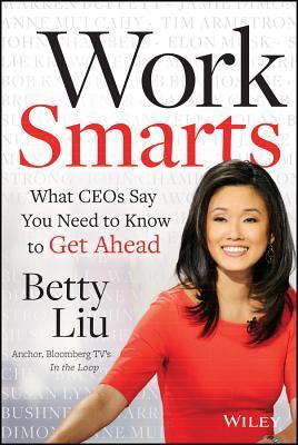 Book cover of Work Smarts: What Ceos Say You Need To Know To Get Ahead by Betty Liu