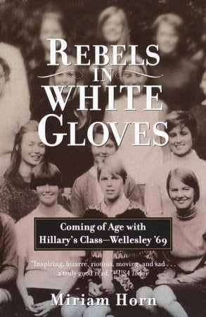 Book cover of Rebels In White Gloves: Coming Of Age With Hillary's Class--Wellesley '69 by Miriam Horn