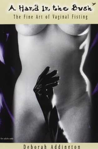 Book cover of A Hand in the Bush: The Fine Art of Vaginal Fisting by Deborah Addington, Megan Rothrock (Illus.), Jill McCutcheon (Illus.)