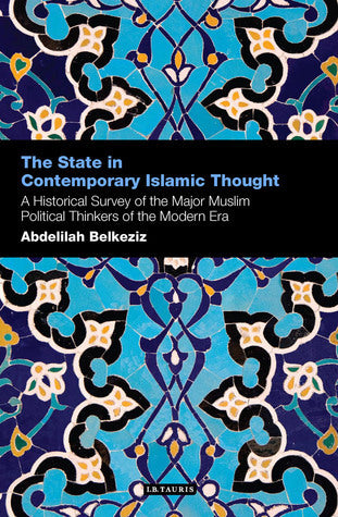Book cover of The State In Contemporary Islamic Thought: A Historical Survey Of The Major Muslim Political Thinkers Of The Modern Era by Abdelillah Belkeziz