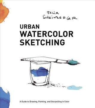 Book cover of Urban Watercolor Sketching: A Guide to Drawing, Painting, and Storytelling in Color by Felix Scheinberger